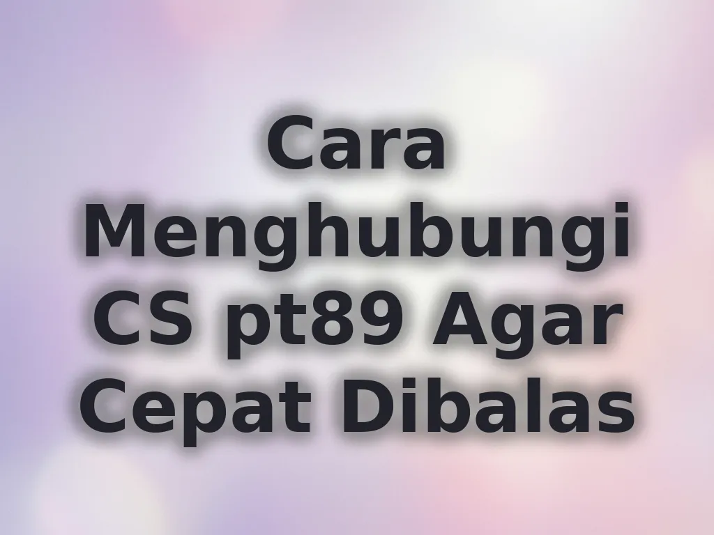 Cara Menghubungi CS pt89 Agar Cepat Dibalas