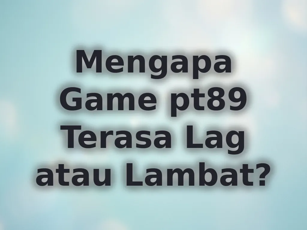 Mengapa Game pt89 Terasa Lag atau Lambat?
